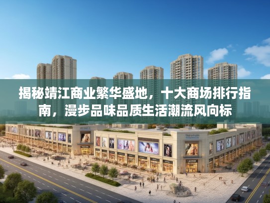 揭秘靖江商业繁华盛地,十大商场排行指南,漫步品味品质生活潮流风向标 揭秘靖江商业繁华盛地,十大商场排行指南,漫步品味品质生活潮流风向标