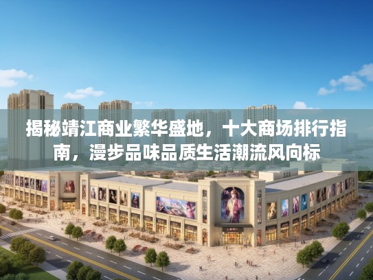揭秘靖江商业繁华盛地,十大商场排行指南,漫步品味品质生活潮流风向标 揭秘靖江商业繁华盛地,十大商场排行指南,漫步品味品质生活潮流风向标