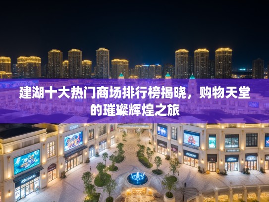 建湖十大热门商场排行榜揭晓,购物天堂的璀璨辉煌之旅 建湖十大热门商场排行榜揭晓,购物天堂的璀璨辉煌之旅