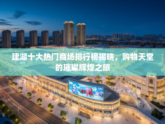建湖十大热门商场排行榜揭晓,购物天堂的璀璨辉煌之旅 建湖十大热门商场排行榜揭晓,购物天堂的璀璨辉煌之旅