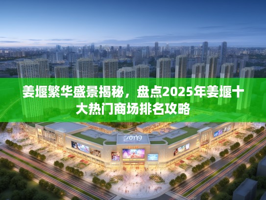 姜堰繁华盛景揭秘,盘点2025年姜堰十大热门商场排名攻略 姜堰繁华盛景揭秘,盘点2025年姜堰十大热门商场排名攻略