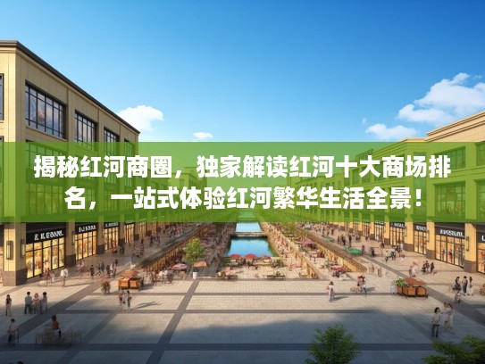揭秘红河商圈,独家解读红河十大商场排名,一站式体验红河繁华生活全景! 揭秘红河商圈,独家解读红河十大商场排名,一站式体验红河繁华生活全景!