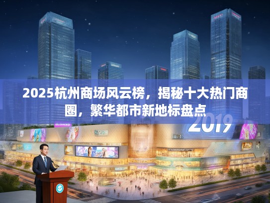 2025杭州商场风云榜,揭秘十大热门商圈,繁华都市新地标盘点 2025杭州商场风云榜,揭秘十大热门商圈,繁华都市新地标盘点