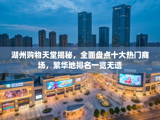 湖州购物天堂揭秘，全面盘点十大热门商场，繁华地排名一览无遗