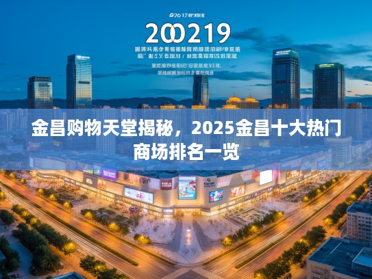 金昌购物天堂揭秘，2025金昌十大热门商场排名一览