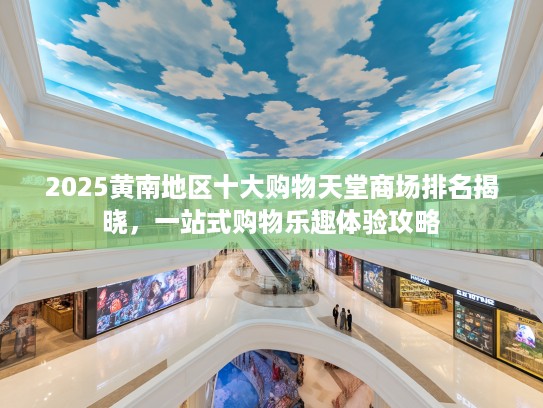 2025黄南地区十大购物天堂商场排名揭晓，一站式购物乐趣体验攻略