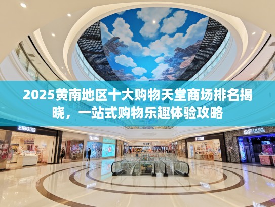 2025黄南地区十大购物天堂商场排名揭晓，一站式购物乐趣体验攻略