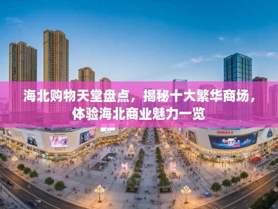 海北购物天堂盘点，揭秘十大繁华商场，体验海北商业魅力一览