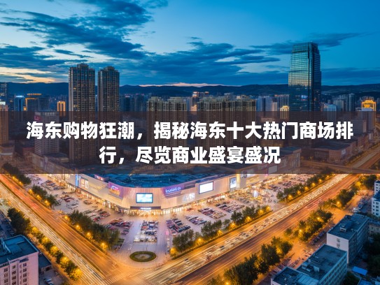 海东购物狂潮，揭秘海东十大热门商场排行，尽览商业盛宴盛况