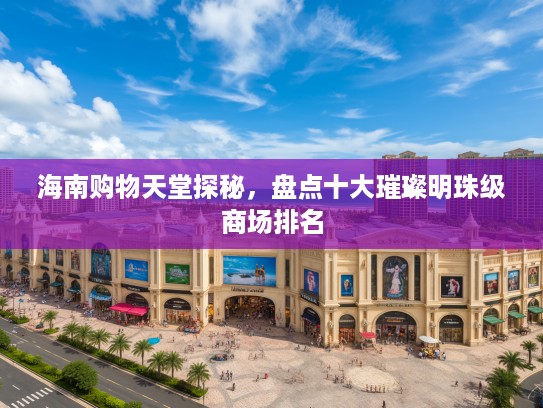 海南购物天堂探秘，盘点十大璀璨明珠级商场排名
