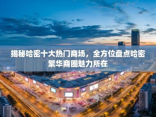 揭秘哈密十大热门商场，全方位盘点哈密繁华商圈魅力所在