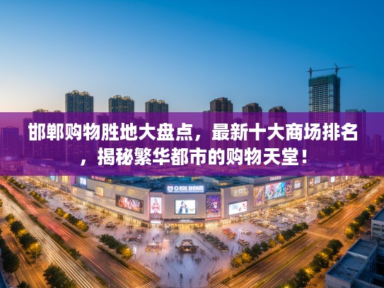 邯郸购物胜地大盘点，最新十大商场排名，揭秘繁华都市的购物天堂！