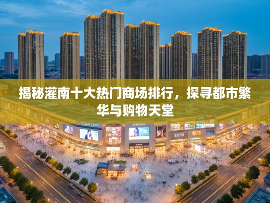 揭秘灌南十大热门商场排行,探寻都市繁华与购物天堂 揭秘灌南十大热门商场排行,探寻都市繁华与购物天堂