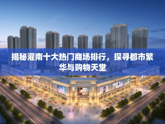 揭秘灌南十大热门商场排行,探寻都市繁华与购物天堂 揭秘灌南十大热门商场排行,探寻都市繁华与购物天堂