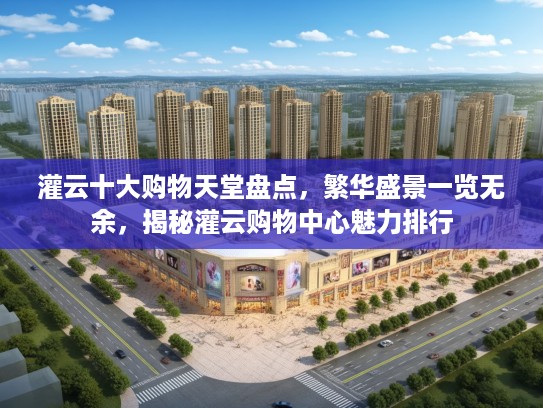 灌云十大购物天堂盘点,繁华盛景一览无余,揭秘灌云购物中心魅力排行 灌云十大购物天堂盘点,繁华盛景一览无余,揭秘灌云购物中心魅力排行