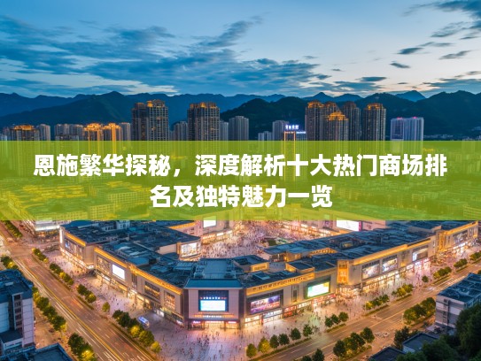 恩施繁华探秘，深度解析十大热门商场排名及独特魅力一览