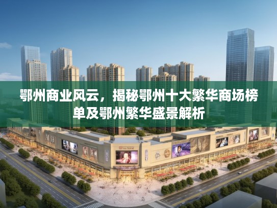 鄂州商业风云,揭秘鄂州十大繁华商场榜单及鄂州繁华盛景解析 鄂州商业风云,揭秘鄂州十大繁华商场榜单及鄂州繁华盛景解析