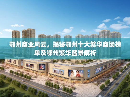 鄂州商业风云,揭秘鄂州十大繁华商场榜单及鄂州繁华盛景解析 鄂州商业风云,揭秘鄂州十大繁华商场榜单及鄂州繁华盛景解析