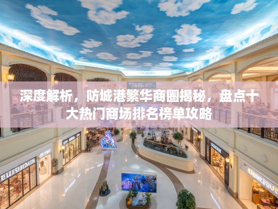 深度解析，防城港繁华商圈揭秘，盘点十大热门商场排名榜单攻略