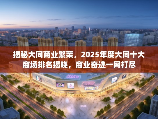 揭秘大同商业繁荣，2025年度大同十大商场排名揭晓，商业奇迹一网打尽