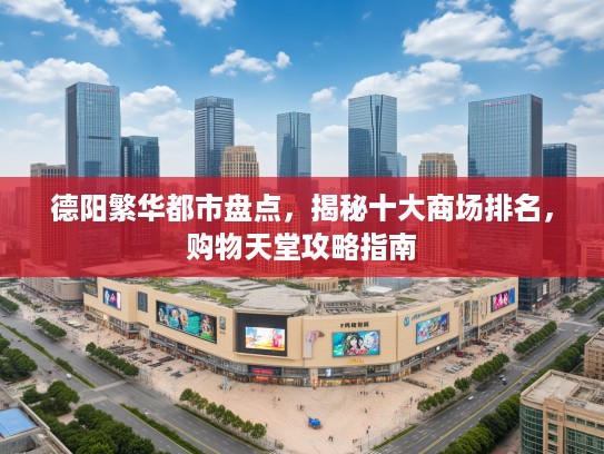 德阳繁华都市盘点，揭秘十大商场排名，购物天堂攻略指南