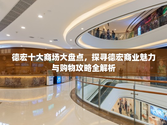 德宏十大商场大盘点，探寻德宏商业魅力与购物攻略全解析