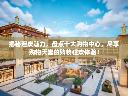 揭秘迪庆魅力，盘点十大购物中心，尽享购物天堂的购物狂欢体验！