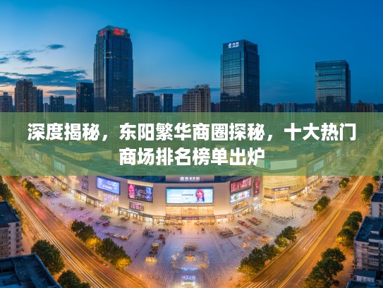 深度揭秘，东阳繁华商圈探秘，十大热门商场排名榜单出炉