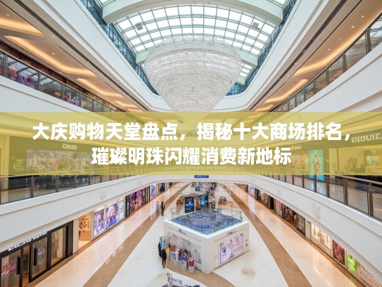 大庆购物天堂盘点，揭秘十大商场排名，璀璨明珠闪耀消费新地标