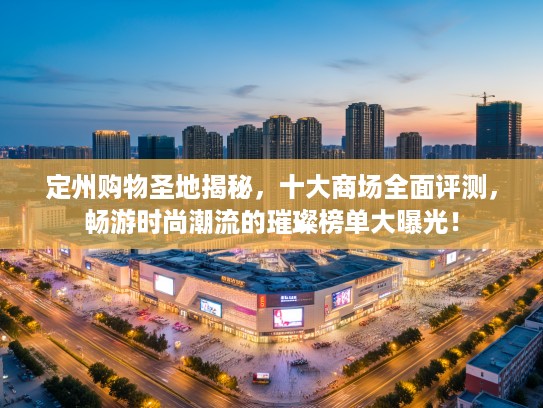 定州购物圣地揭秘，十大商场全面评测，畅游时尚潮流的璀璨榜单大曝光！