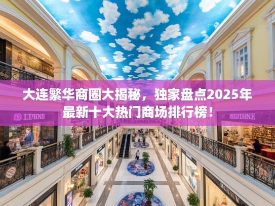 大连繁华商圈大揭秘，独家盘点2025年最新十大热门商场排行榜！