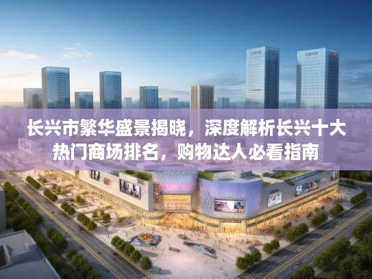 长兴市繁华盛景揭晓，深度解析长兴十大热门商场排名，购物达人必看指南