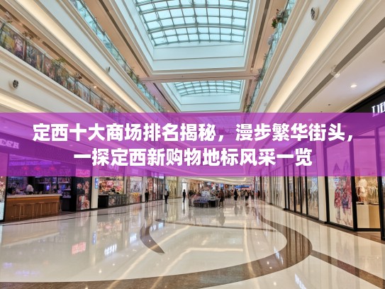 定西十大商场排名揭秘，漫步繁华街头，一探定西新购物地标风采一览
