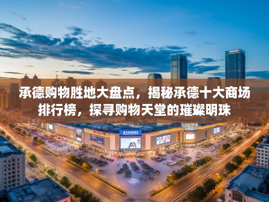 承德购物胜地大盘点，揭秘承德十大商场排行榜，探寻购物天堂的璀璨明珠