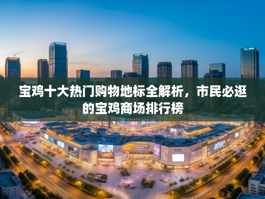 宝鸡十大热门购物地标全解析，市民必逛的宝鸡商场排行榜