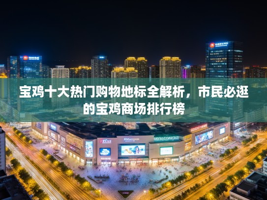 宝鸡十大热门购物地标全解析，市民必逛的宝鸡商场排行榜