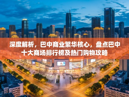 深度解析，巴中商业繁华核心，盘点巴中十大商场排行榜及热门购物攻略