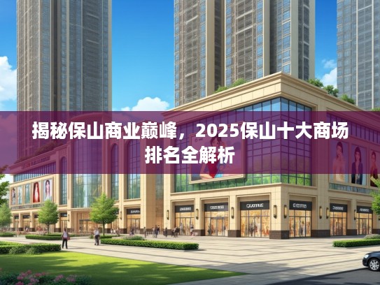 揭秘保山商业巅峰，2025保山十大商场排名全解析