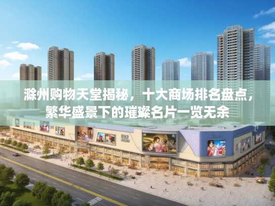 滁州购物天堂揭秘，十大商场排名盘点，繁华盛景下的璀璨名片一览无余