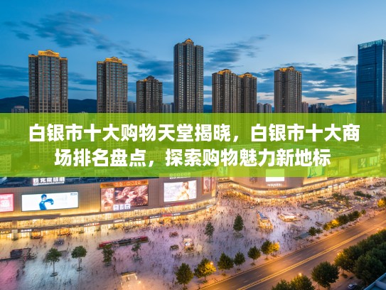 白银市十大购物天堂揭晓，白银市十大商场排名盘点，探索购物魅力新地标