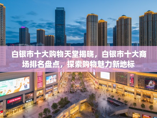 白银市十大购物天堂揭晓，白银市十大商场排名盘点，探索购物魅力新地标