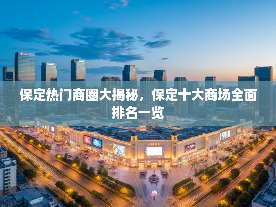 保定热门商圈大揭秘，保定十大商场全面排名一览