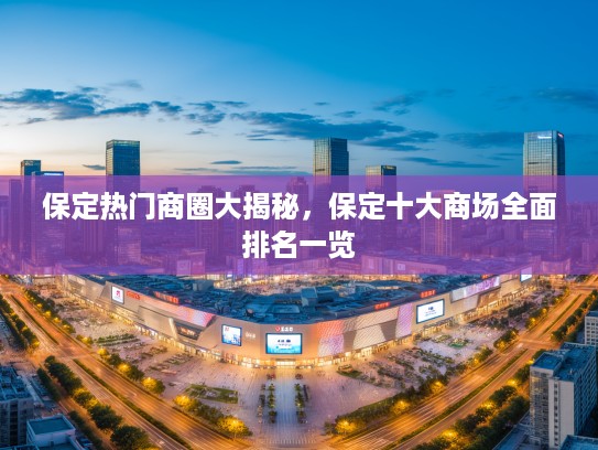 保定热门商圈大揭秘，保定十大商场全面排名一览