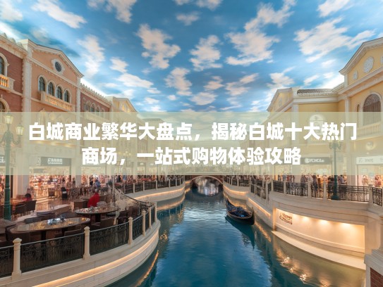 白城商业繁华大盘点，揭秘白城十大热门商场，一站式购物体验攻略