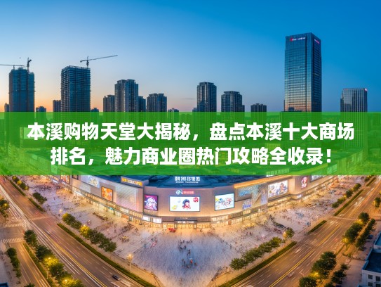 本溪购物天堂大揭秘，盘点本溪十大商场排名，魅力商业圈热门攻略全收录！