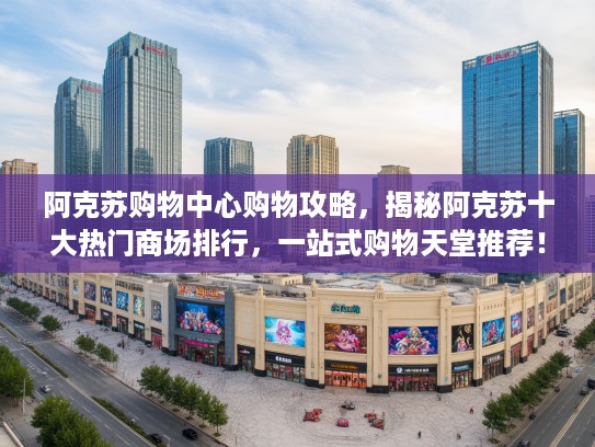 阿克苏购物中心购物攻略，揭秘阿克苏十大热门商场排行，一站式购物天堂推荐！