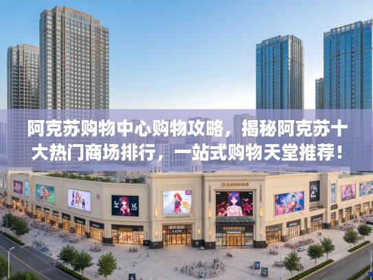 阿克苏购物中心购物攻略，揭秘阿克苏十大热门商场排行，一站式购物天堂推荐！
