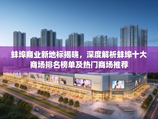 蚌埠商业新地标揭晓，深度解析蚌埠十大商场排名榜单及热门商场推荐