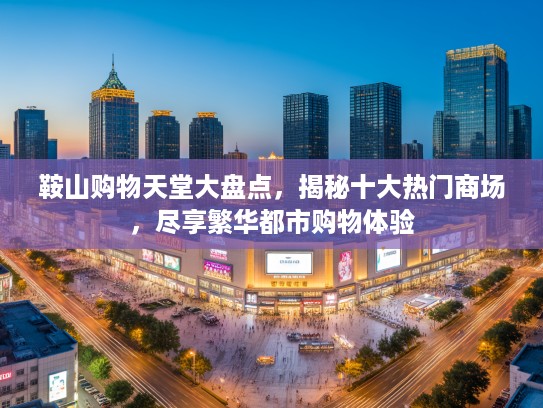 鞍山购物天堂大盘点，揭秘十大热门商场，尽享繁华都市购物体验
