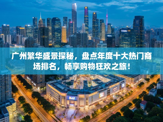 广州繁华盛景探秘，盘点年度十大热门商场排名，畅享购物狂欢之旅！